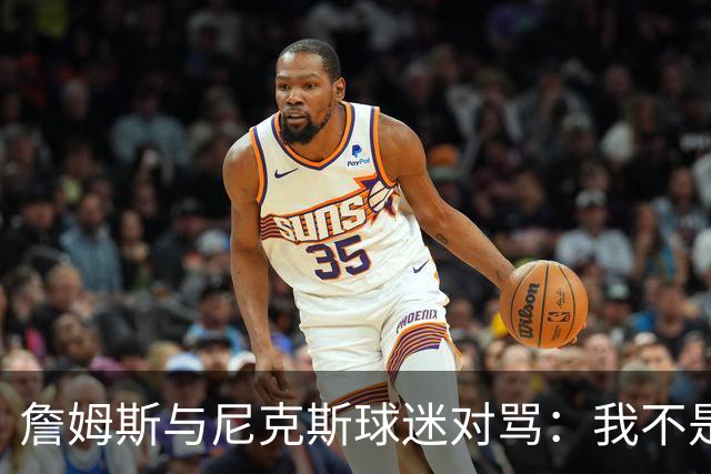 詹姆斯与尼克斯球迷对骂：我不是西海岸人，我是俄亥俄人