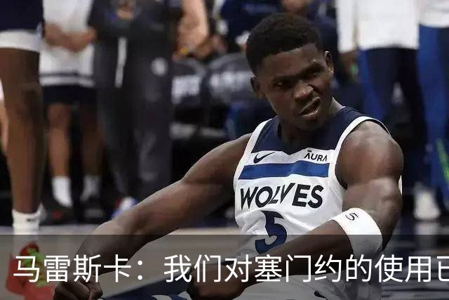 马雷斯卡：我们对塞门约的使用已经很谨慎了，但总是会有意外
