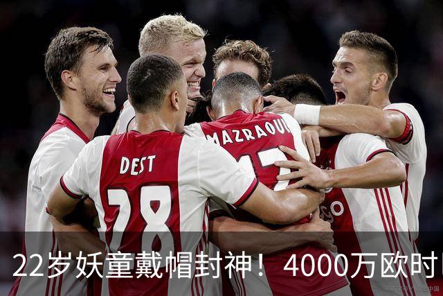 22岁妖童戴帽封神！4000万欧时巴萨犹豫，如今6000万欧成新门槛